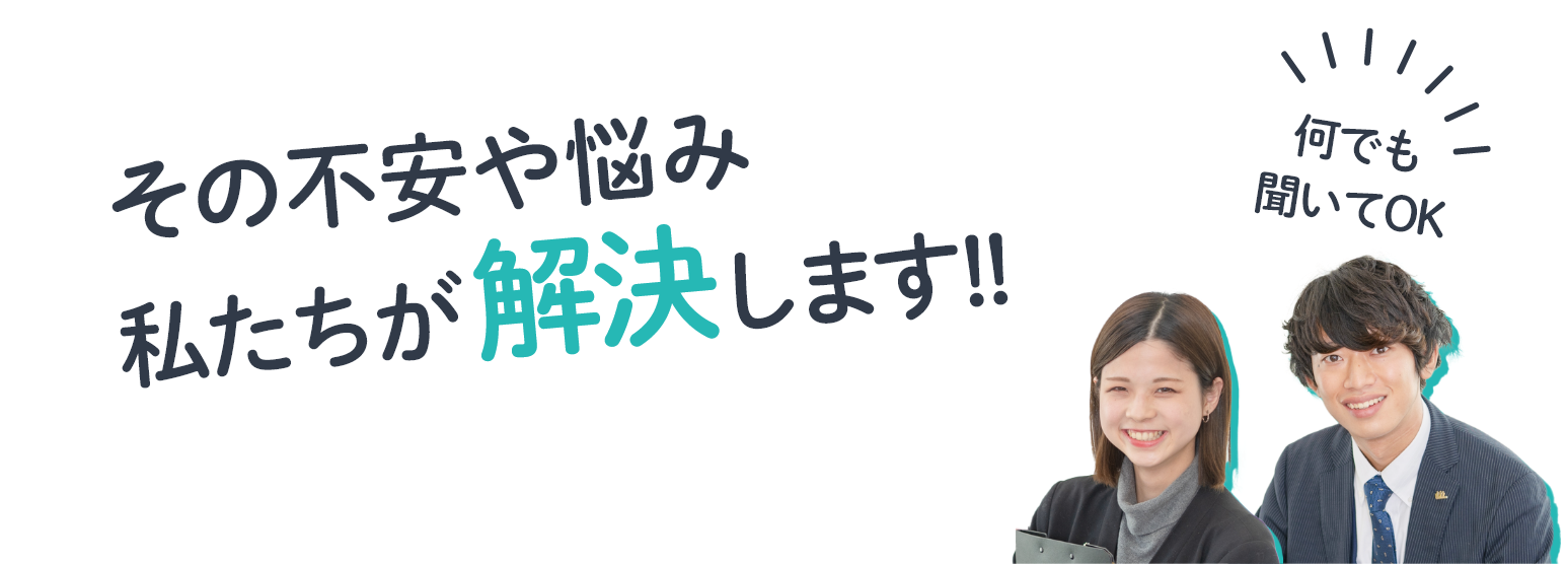 その不安や 悩み 私たちが解決します!!